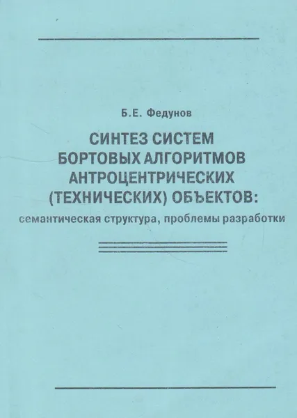 Обложка книги Синтез систем бортовых алгоритмов антропоцентрических (технических) объектов : семантическая структура, проблемы разработки, Федунов Борис Евгеньевич