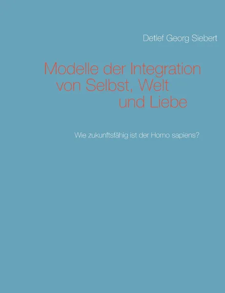 Обложка книги Modelle der Integration von Selbst, Welt  und Liebe, Detlef Georg Siebert