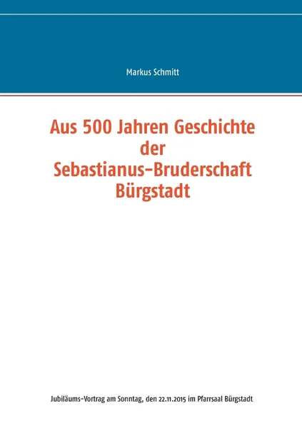 Обложка книги Aus 500 Jahren Geschichte der Sebastianus-Bruderschaft Burgstadt, Markus Schmitt