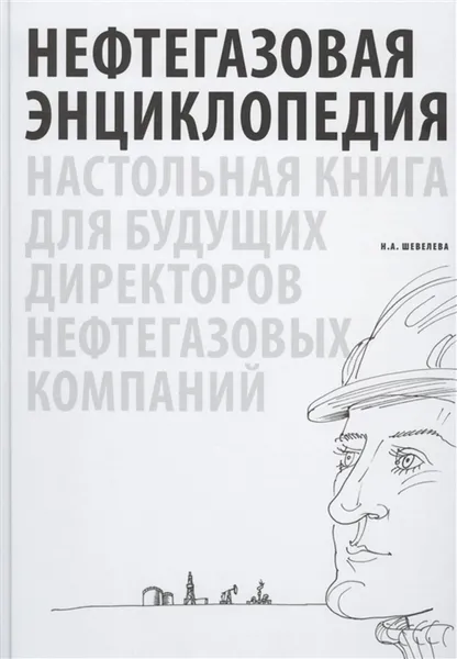 Обложка книги Нефтегазовая энциклопедия. Настольная книга для будущих директоров нефтегазовых компаний, Шевелева Н.