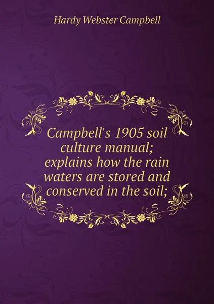 Обложка книги Campbell's 1905 soil culture manual; explains how the rain waters are stored and conserved in the soil;, Hardy Webster Campbell