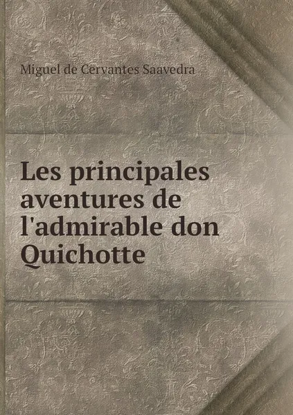 Обложка книги Les principales aventures de l'admirable don Quichotte, Miguel de Cervantes Saavedra