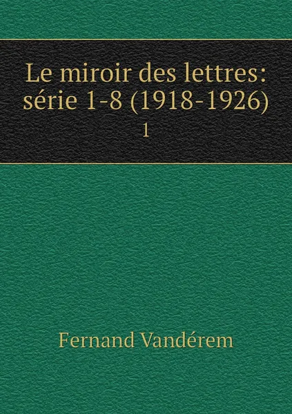 Обложка книги Le miroir des lettres: serie 1-8 (1918-1926). 1, Fernand Vandérem