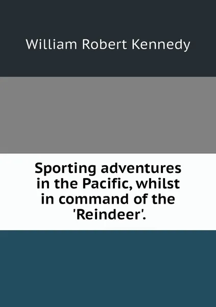 Обложка книги Sporting adventures in the Pacific, whilst in command of the 'Reindeer'., William Robert Kennedy