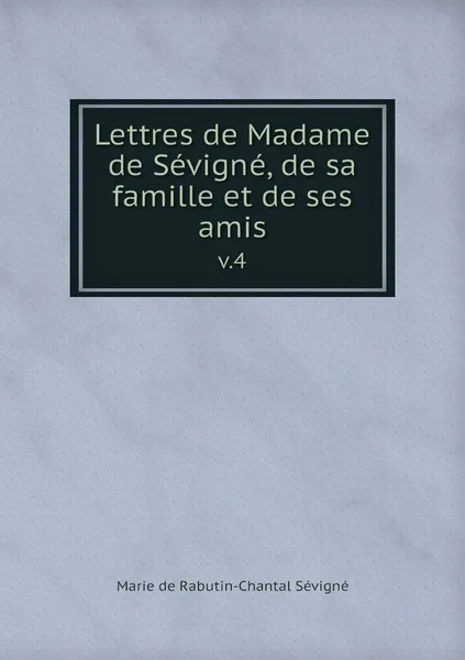 Обложка книги Lettres de Madame de Sevigne, de sa famille et de ses amis. v.4, Marie de Rabutin-Chantal Sévigné