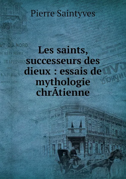 Обложка книги Les saints, successeurs des dieux : essais de mythologie chrAtienne, Pierre Saintyves