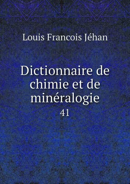 Обложка книги Dictionnaire de chimie et de mineralogie. 41, Louis Francois Jéhan