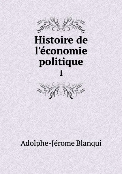 Обложка книги Histoire de l'economie politique. 1, Adolphe-Jérome Blanqui