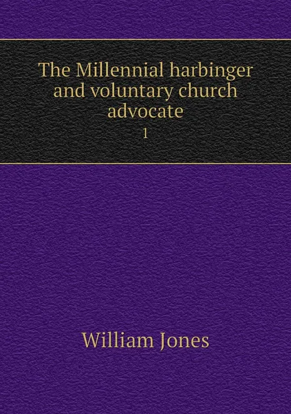 Обложка книги The Millennial harbinger and voluntary church advocate. 1, William Jones