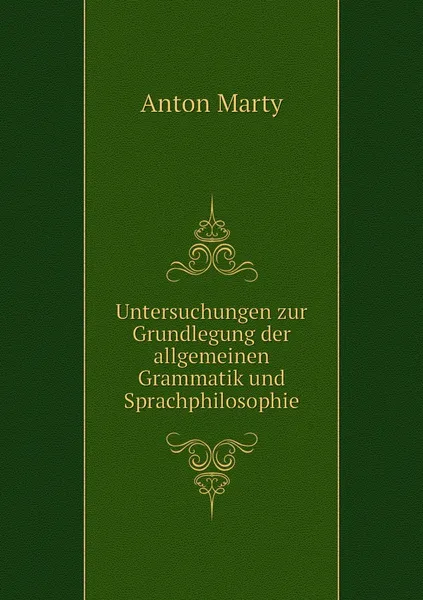 Обложка книги Untersuchungen zur Grundlegung der allgemeinen Grammatik und Sprachphilosophie, Anton Marty