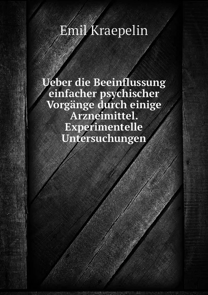 Обложка книги Ueber die Beeinflussung einfacher psychischer Vorgange durch einige Arzneimittel. Experimentelle Untersuchungen, Kraepelin Emil