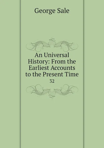 Обложка книги An Universal History: From the Earliest Accounts to the Present Time. 32, George Sale