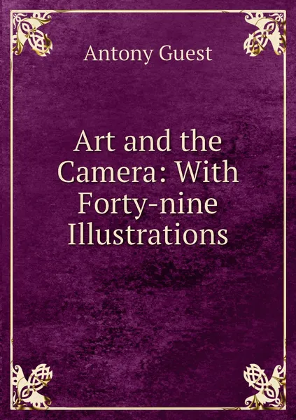 Обложка книги Art and the Camera: With Forty-nine Illustrations, Antony Guest