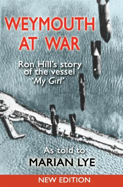 Обложка книги Weymouth at War. Ron Hill's story of the vessel My Girl as told to Marian Lye, Ron Hill