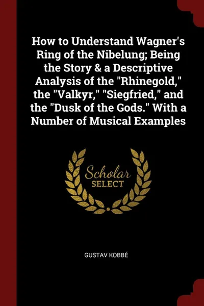 Обложка книги How to Understand Wagner's Ring of the Nibelung; Being the Story & a Descriptive Analysis of the 