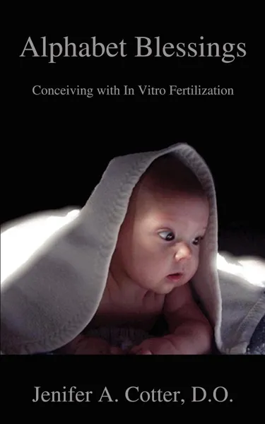 Обложка книги Alphabet Blessings. Conceiving with In Vitro Fertilization, Jenifer A Cotter DO