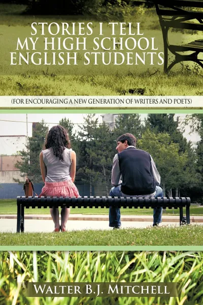 Обложка книги Stories I Tell My High School English Students. (For Encouraging a New Generation of Writers and Poets), Walter B. J. Mitchell