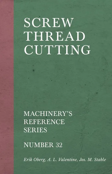 Обложка книги Screw Thread Cutting - Machinery's Reference Series - Number 32, Erik Oberg, A. L. Valentine, Jos. M. Stable