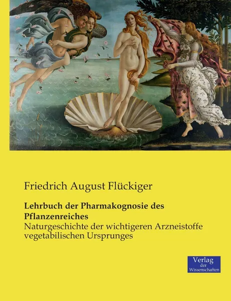 Обложка книги Lehrbuch der Pharmakognosie des Pflanzenreiches. Naturgeschichte der wichtigeren Arzneistoffe vegetabilischen Ursprunges, Friedrich August Flückiger