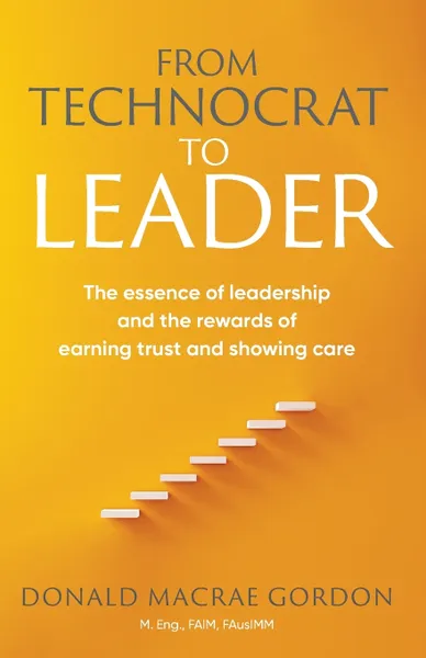 Обложка книги From Technocrat to Leader. The essence of leadership  and the rewards of  earning trust and showing care, Donald Macrae Gordon