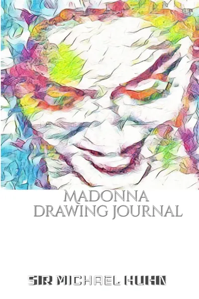 Обложка книги Iconic Madonna drawing Journal Sir Michael Huhn Designer  edition, Michael Huhn, Sir Michael Huhn