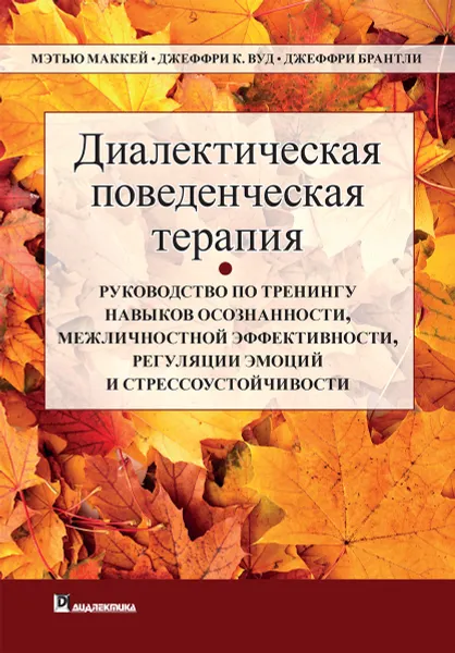 Обложка книги Диалектическая поведенческая терапия: руководство по тренингу навыков осознанности, межличностной эффективности, регуляции эмоций и стрессоустойчивости, Мэттью Маккей, Джеффри С. Вуд, Джеффри Брэнтли