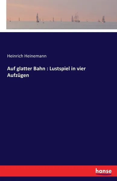 Обложка книги Auf glatter Bahn. Lustspiel in vier Aufzugen, Heinrich Heinemann