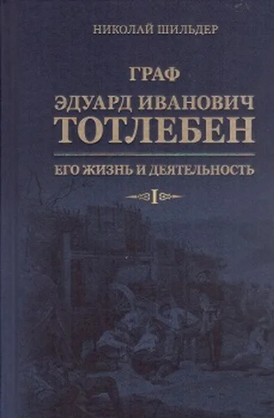 Обложка книги Граф Эдуард Иванович Тотлебен, его жизнь и деятельность. В 2 томах (комплект), Шильдер Николай Карлович