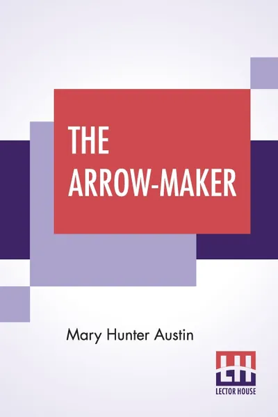 Обложка книги The Arrow-Maker. A Drama In Three Acts, Mary Hunter Austin
