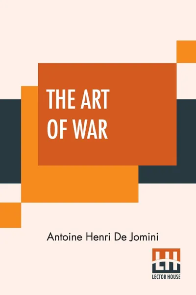 Обложка книги The Art Of War. A New Edition, With Appendices And Maps. Translated From The French By Capt. G.H. Mendell And Lieut. W.P. Craighill, Antoine Henri De Jomini, George Henry Mendell, William Price Craighill