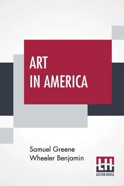 Обложка книги Art In America. A Critical And Historical Sketch, Samuel Greene Wheeler Benjamin