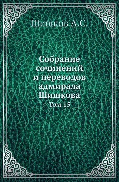 Обложка книги Собрание сочинений и переводов адмирала Шишкова. Том 15, Шишков А.С.