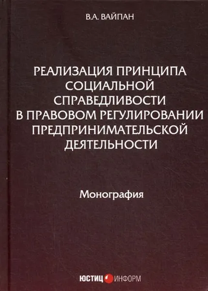 Обложка книги Реализация принципа социальной справедливости в правовом регулировании предпринимательской деятельности, Вайпан В.А.