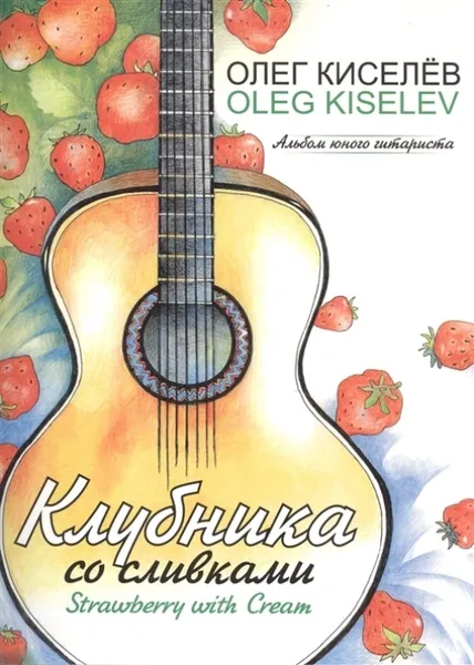 Обложка книги Клубника со сливками (+CD). Пьесы и этюды для шестиструнной гитары, Киселёв О.