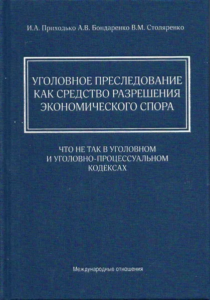 Обложка книги Уголовное преследование как средство разрешения экономического спора: что не так в Уголовном и Уголовно-процессуальном кодексах, Приходько И. А.;Бондаренко А. В.;Столяренко В. М.