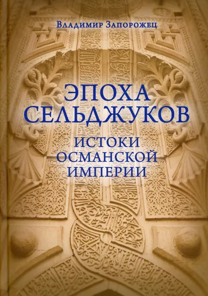 Обложка книги Эпоха Сельджуков. Истоки Османской империи, Запорожец В.М.