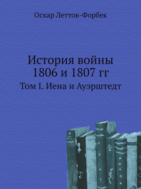 История войны 1806 и 1807 гг. Том I. Иена и Ауэрштедт