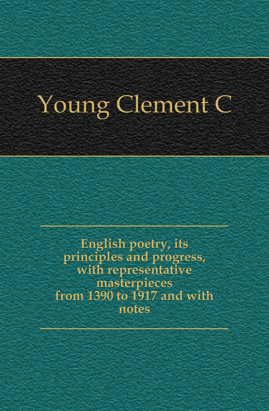 English poetry, its principles and progress, with representative masterpieces from 1390 to 1917 and with notes
