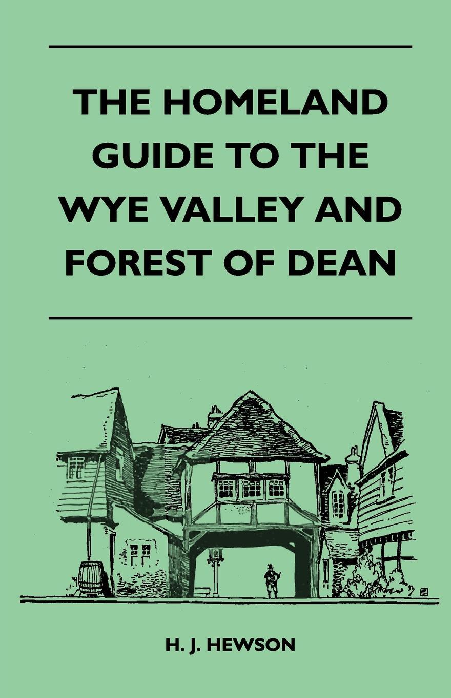 The Homeland Guide to the Wye Valley and Forest of Dean. H. J. Hewson The Homeland Guide to the Wye Valley and Forest of Dean. H. J. Hewson