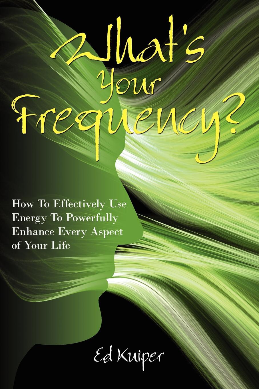 фото What's Your Frequency?. How To Effectively Use Energy To Powerfully Enhance Every Aspect of Your Life