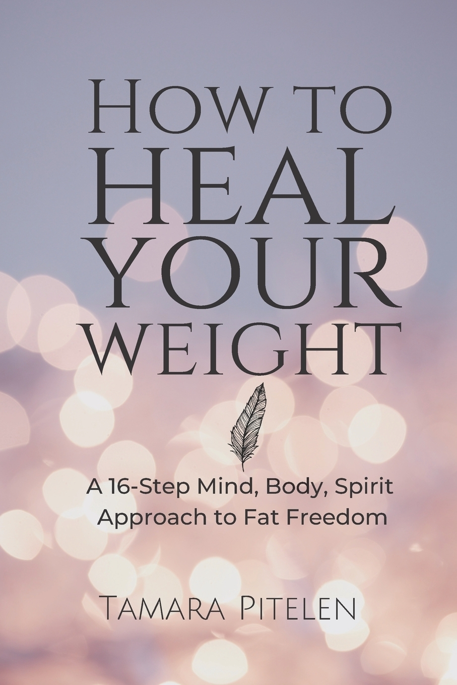 фото How To Heal Your Weight. A 16-Step Mind, Body, Spirit Approach to Fat Freedom