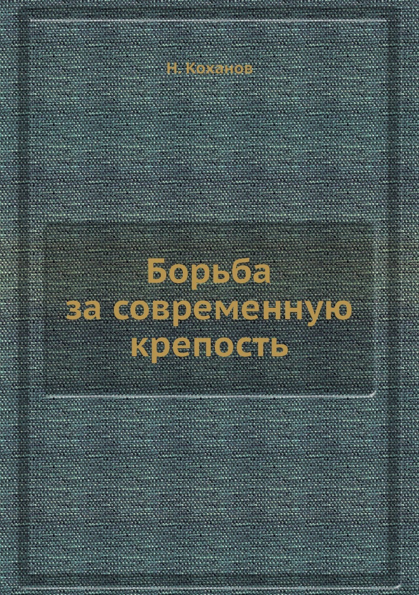 Борьба за современную крепость. Н. Коханов Борьба за современную крепость. Н. Коханов
