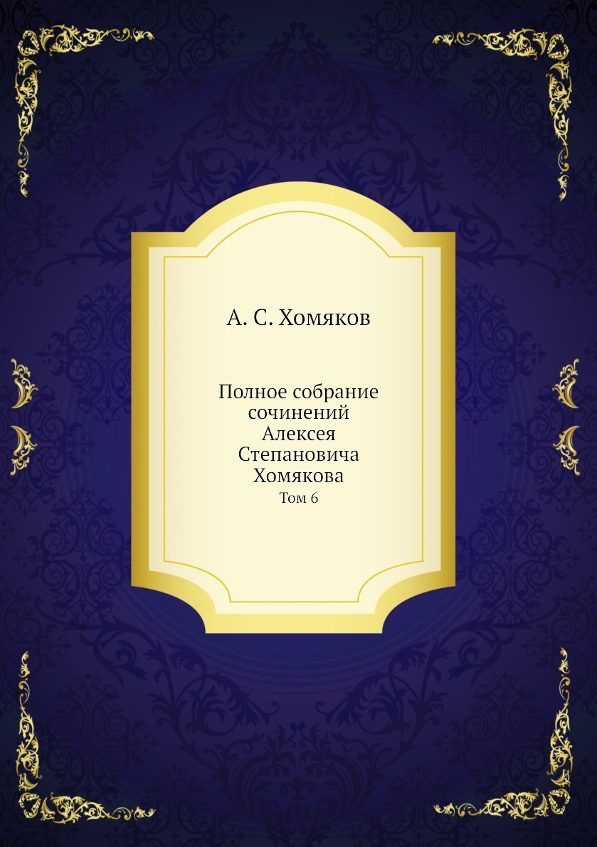 Полное собрание сочинений Алексея Степановича Хомякова. Том 6 - купить с  доставкой по выгодным ценам в интернет-магазине OZON (148960276)