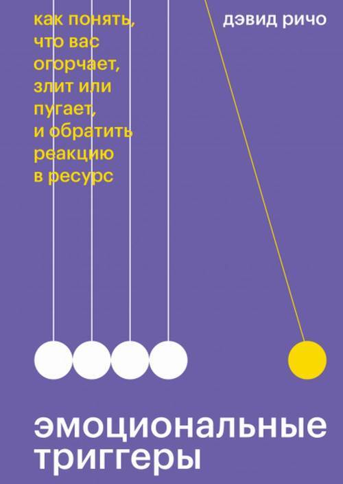 Эмоциональные триггеры. Как понять, что вас огорчает, злит или пугает, и обратить реакцию в ресурс | Ричо Дэвид