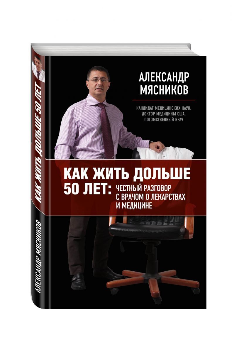 Как жить дольше 50 лет: честный разговор с врачом о лекарствах и медицине |  Мясников Александр Леонидович - купить с доставкой по выгодным ценам в  интернет-магазине OZON (266400211)