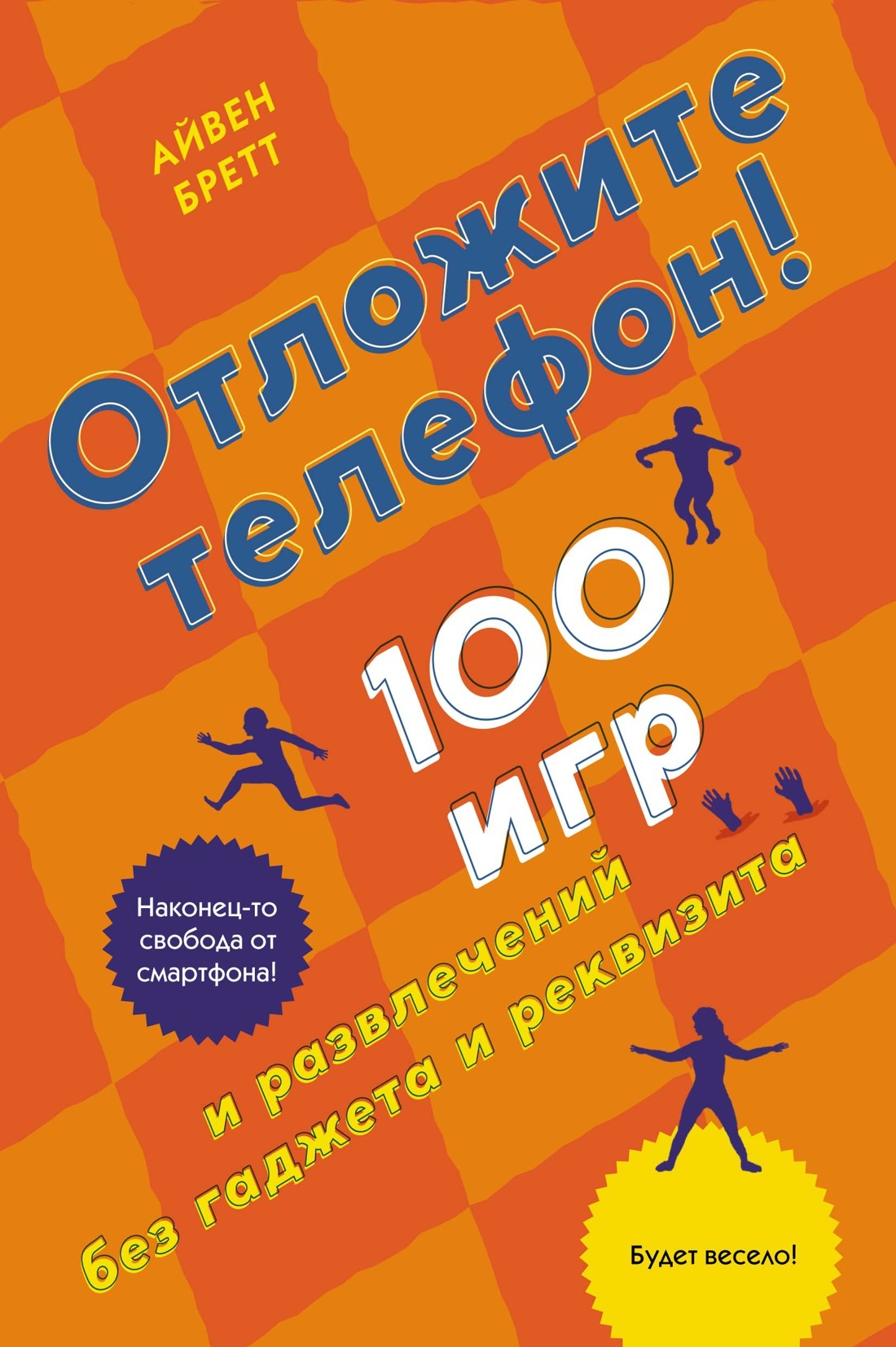 Отложите телефон! 100 игр и развлечений без гаджета и реквизита | Бретт  Айвен