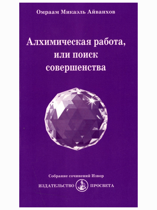 Алхимическая работа, или поиск совершенства. Собрание сочинений Извор №221. Омраам Айванхов | Айванхов Омраам Микаэль