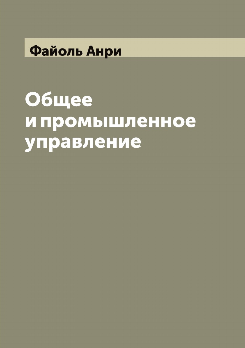 Общее и промышленное управление | Файоль Анри - купить с доставкой по  выгодным ценам в интернет-магазине OZON (655547710)