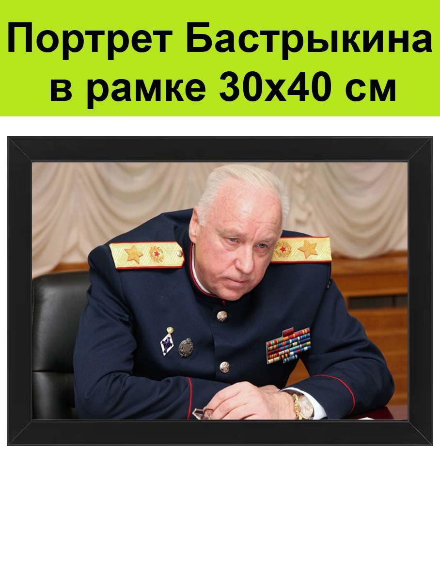 Портрет Бастрыкна в рамке 30х40 см / Фото, постер, картина Александр  Бастрыкин следственный комитет России - купить по низкой цене в  интернет-магазине OZON (853130280)