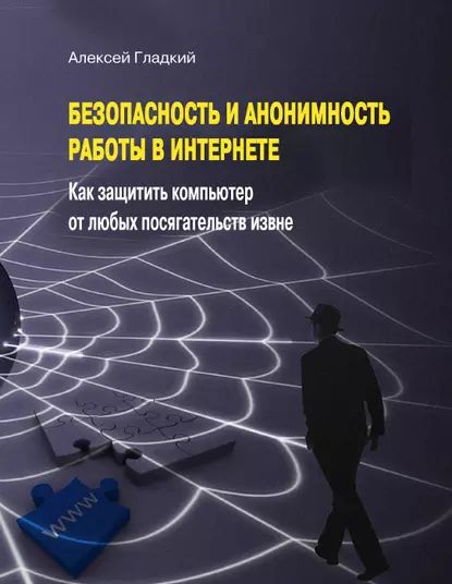 Безопасность и анонимность работы в Интернете. Как защитить компьютер от любых посягательств извне | Гладкий Алексей Анатольевич | Электронная книга